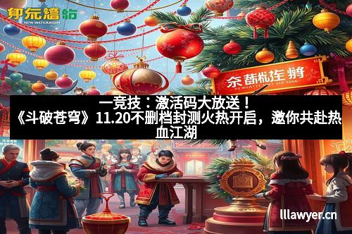 一竞技：激活码大放送！《斗破苍穹》11.20不删档封测火热开启，邀你共赴热血江湖！
