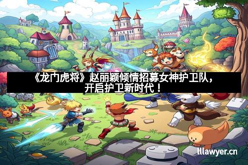 《龙门虎将》赵丽颖倾情招募女神护卫队，开启护卫新时代！